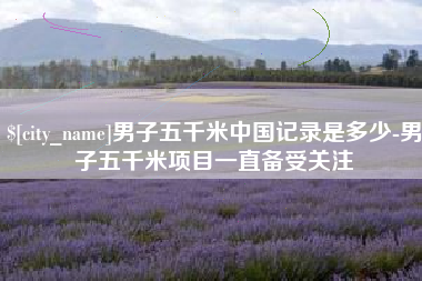 男子五千米中国记录是多少-男子五千米项目一直备受关注