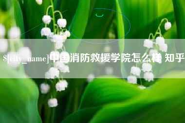 中国消防救援学院怎么样 知乎
