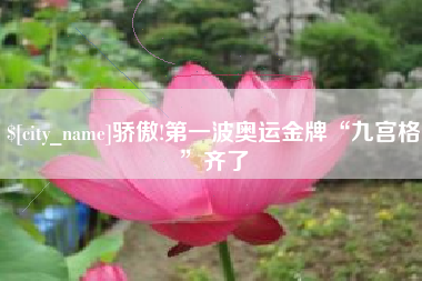 骄傲!第一波奥运金牌“九宫格”齐了