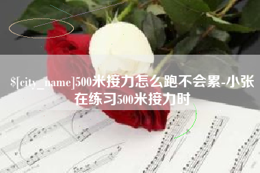 500米接力怎么跑不会累-小张在练习500米接力时