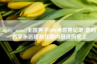 全国男子5000米世界纪录-他的名字永远铭刻在国内田径历史上