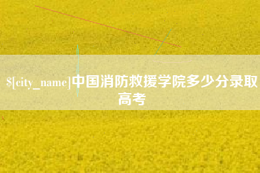 中国消防救援学院多少分录取高考