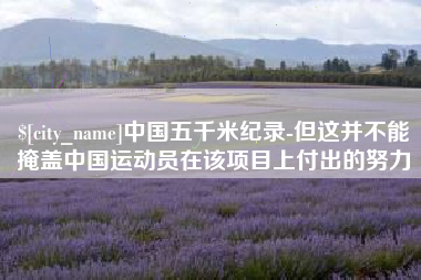 中国五千米纪录-但这并不能掩盖中国运动员在该项目上付出的努力