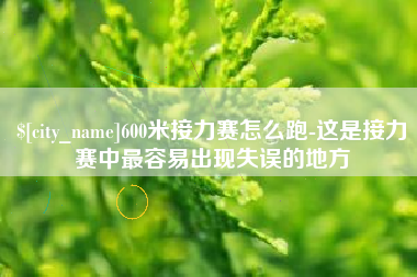 600米接力赛怎么跑-这是接力赛中最容易出现失误的地方