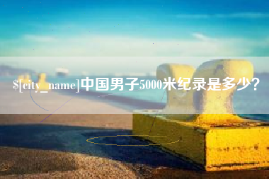 中国男子5000米纪录是多少？