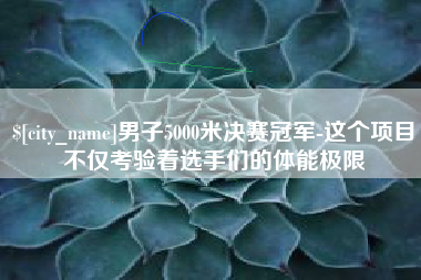 男子5000米决赛冠军-这个项目不仅考验着选手们的体能极限