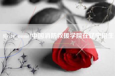 中国消防救援学院在辽宁招生