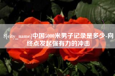 中国5000米男子记录是多少-向终点发起强有力的冲击