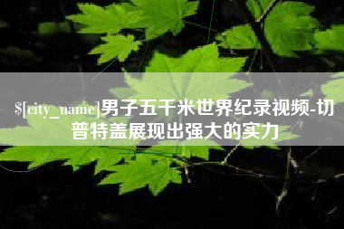 男子五千米世界纪录视频-切普特盖展现出强大的实力