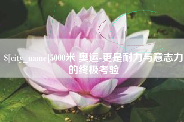 5000米 奥运-更是耐力与意志力的终极考验