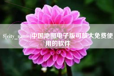中国地图电子版可放大免费使用的软件
