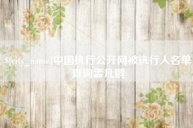 中国执行公开网被执行人名单查询孟凡鹏