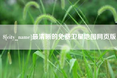 最清晰的免费卫星地图网页版