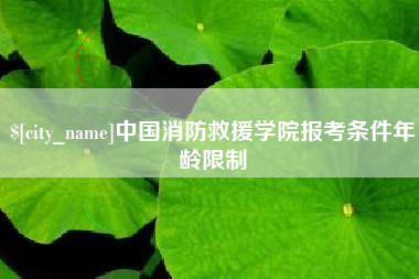 中国消防救援学院报考条件年龄限制