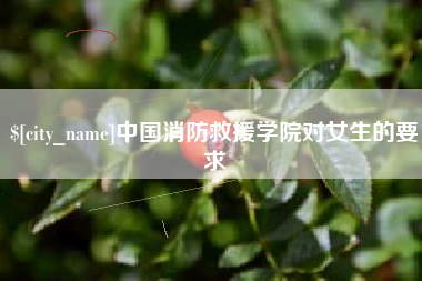 中国消防救援学院对女生的要求