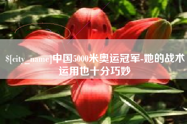 中国5000米奥运冠军-她的战术运用也十分巧妙