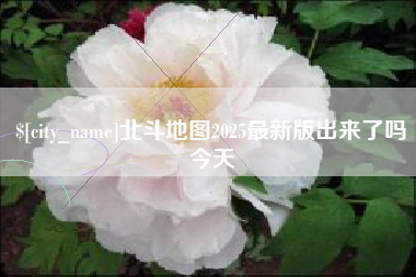 北斗地图2025最新版出来了吗今天
