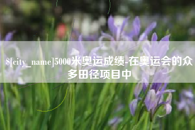 5000米奥运成绩-在奥运会的众多田径项目中