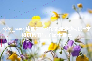 中国5000米纪录是多少-用汗水和拼搏书写了属于自己