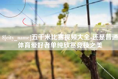 五千米比赛视频大全-还是普通体育爱好者单纯欣赏竞技之美