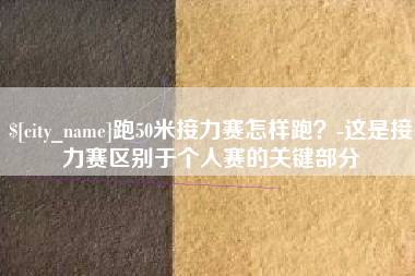 跑50米接力赛怎样跑？-这是接力赛区别于个人赛的关键部分