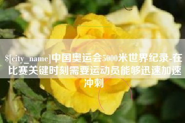 中国奥运会5000米世界纪录-在比赛关键时刻需要运动员能够迅速加速冲刺