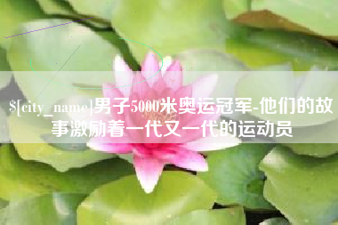男子5000米奥运冠军-他们的故事激励着一代又一代的运动员