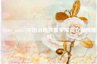 中国消防救援学院简介视频播放