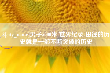 男子5000米 世界纪录-田径的历史就是一部不断突破的历史