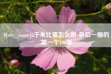 5千米比赛怎么跑-最后一圈的第一个100米