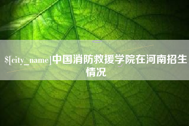 中国消防救援学院在河南招生情况