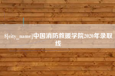中国消防救援学院2020年录取线
