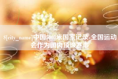 中国5000米国家记录-全国运动会作为国内顶级赛事