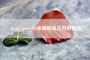21年消防员几月份报名
