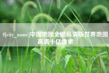 中国地图全图高清版世界地图高清十亿像素
