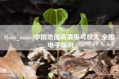中国地图高清版可放大 全国 电子版吗