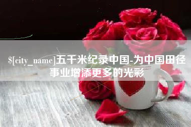 五千米纪录中国-为中国田径事业增添更多的光彩