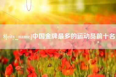 中国金牌最多的运动员前十名