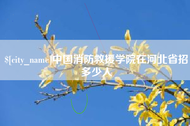 中国消防救援学院在河北省招多少人