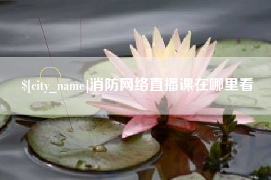 消防网络直播课在哪里看
