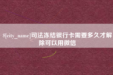 司法冻结银行卡需要多久才解除可以用微信