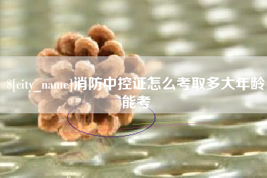 消防中控证怎么考取多大年龄能考